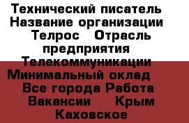 Технический писатель › Название организации ­ Телрос › Отрасль предприятия ­ Телекоммуникации › Минимальный оклад ­ 1 - Все города Работа » Вакансии   . Крым,Каховское